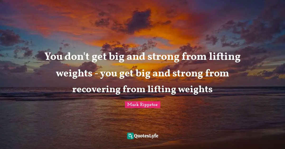 Lifting Quotes: "You don't get big and strong from lifting weights - you get big and strong from recovering from lifting weights"