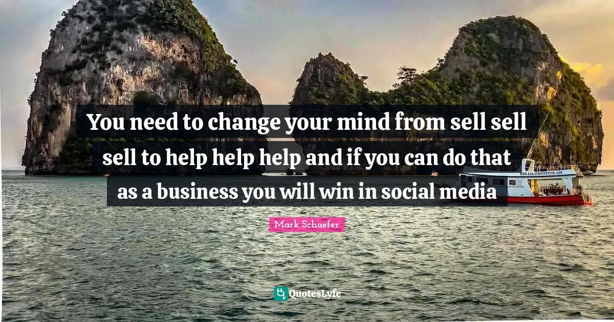 Social Media Quotes: "You need to change your mind from sell sell sell to help help help and if you can do that as a business you will win in social media"