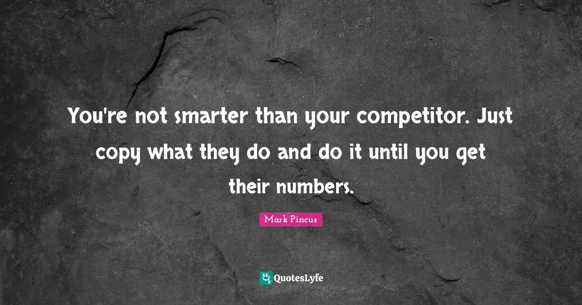 You're not smarter than your competitor. Just copy what they do and do it until you get their numbers.