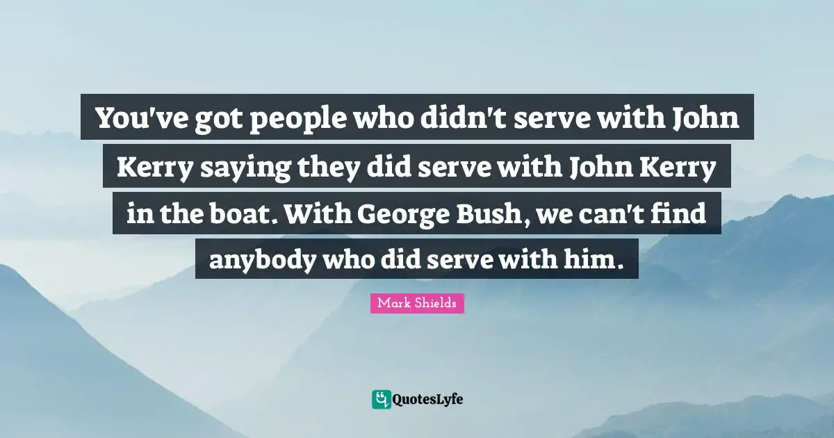You've got people who didn't serve with John Kerry saying they did serve with John Kerry in the boat. With George Bush, we can't find anybody who did serve with him.
