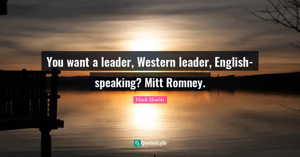 You want a leader, Western leader, English-speaking? Mitt Romney.