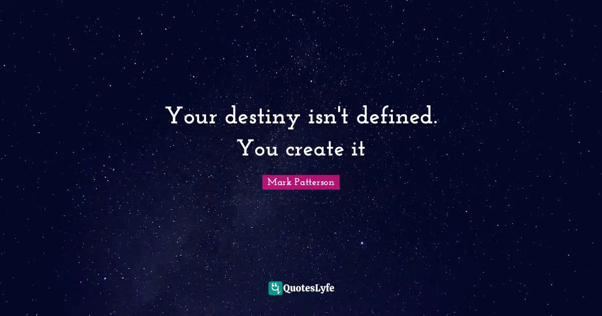 Your destiny isn't defined. You create it