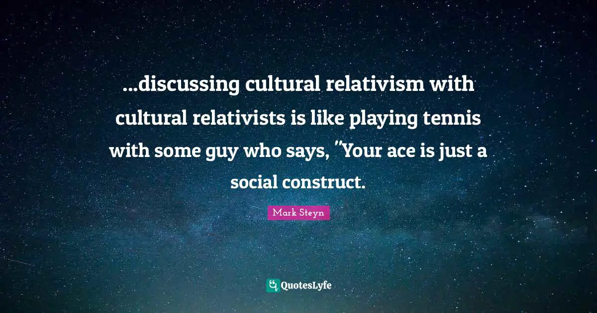 Mark Steyn Quotes: "...discussing cultural relativism with cultural relativists is like playing tennis with some guy who says, "Your ace is just a social construct."