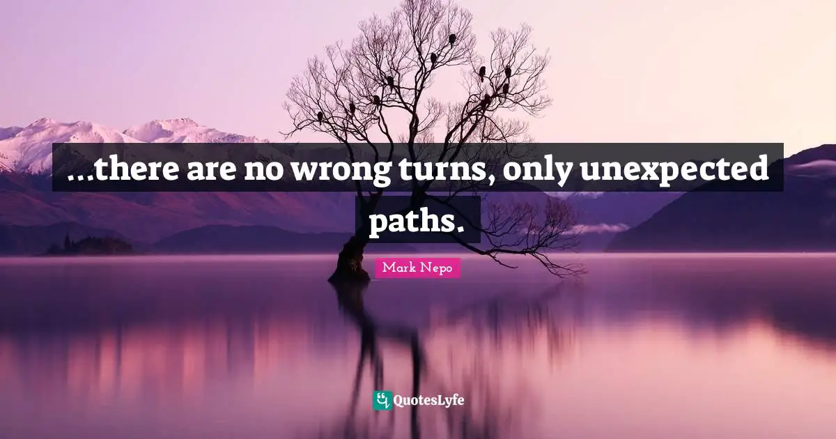 …there are no wrong turns, only unexpected paths.
