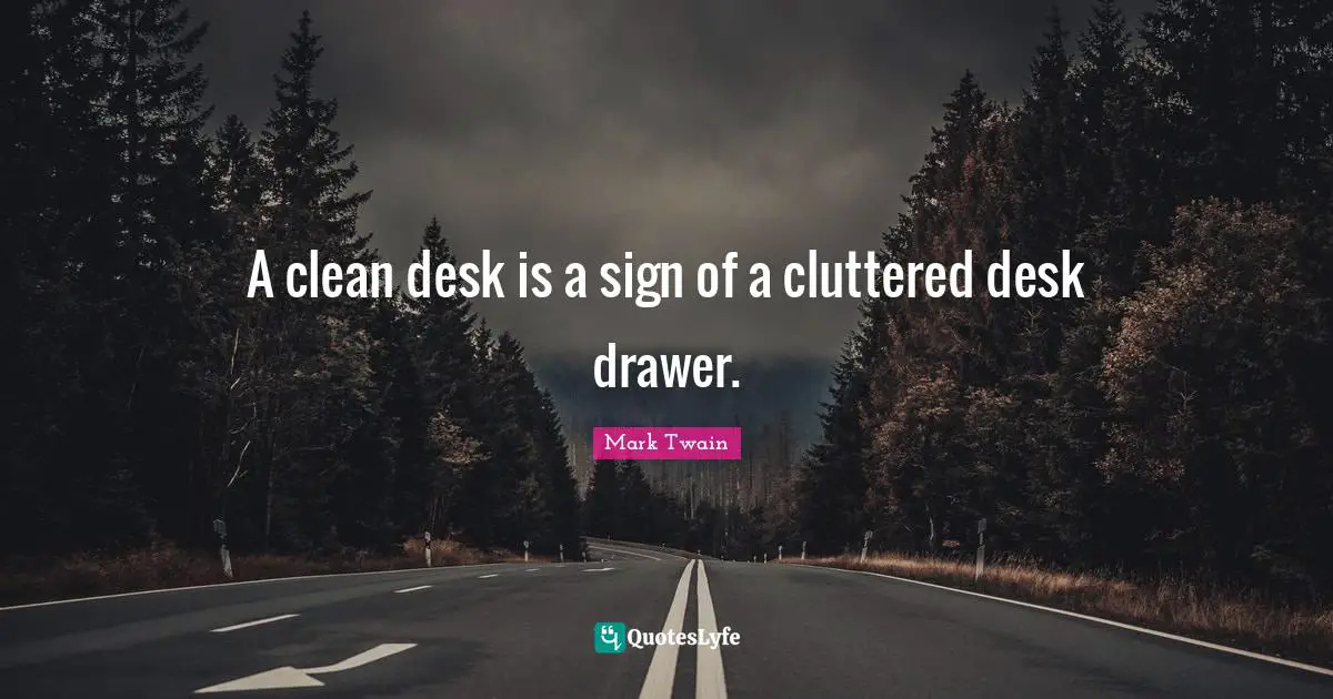 A clean desk is a sign of a cluttered desk drawer.