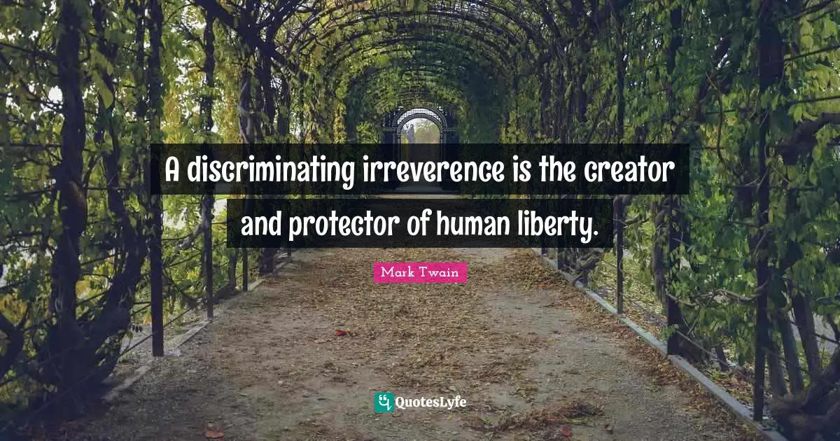 A discriminating irreverence is the creator and protector of human liberty.