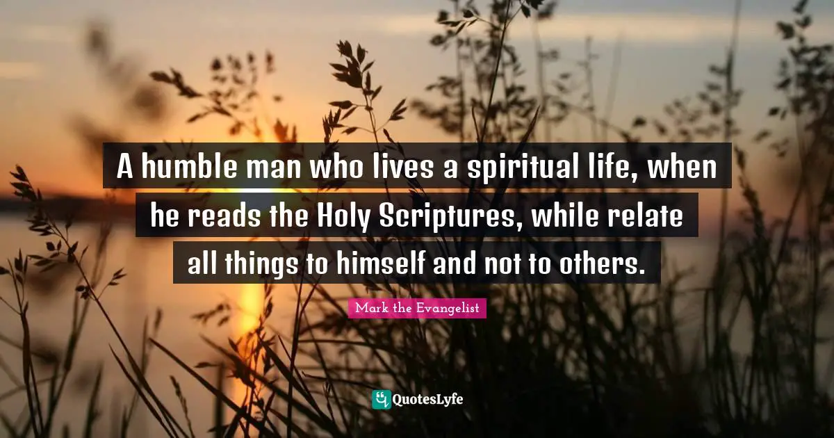 Spiritual Life Quotes: "A humble man who lives a spiritual life, when he reads the Holy Scriptures, while relate all things to himself and not to others."