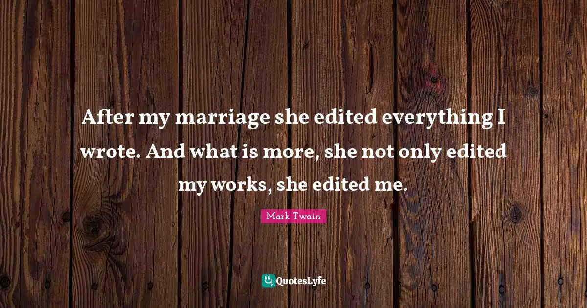 After my marriage she edited everything I wrote. And what is more, she not only edited my works, she edited me.