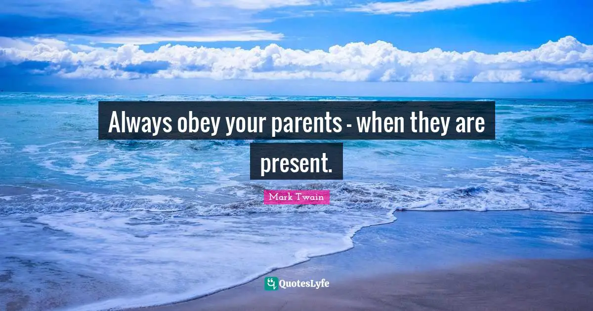 Always obey your parents - when they are present.