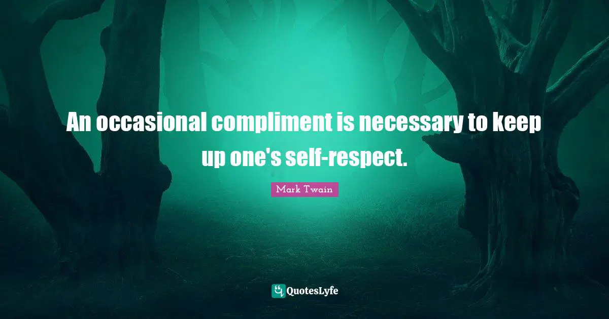 An occasional compliment is necessary to keep up one's self-respect.