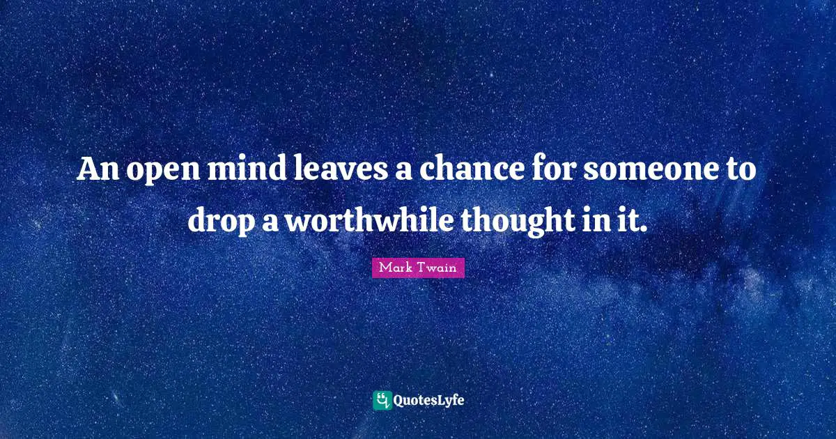 Be Open Quotes: "An open mind leaves a chance for someone to drop a worthwhile thought in it."