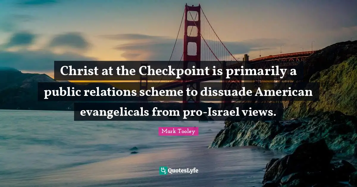 Mark Tooley Quotes: "Christ at the Checkpoint is primarily a public relations scheme to dissuade American evangelicals from pro-Israel views."