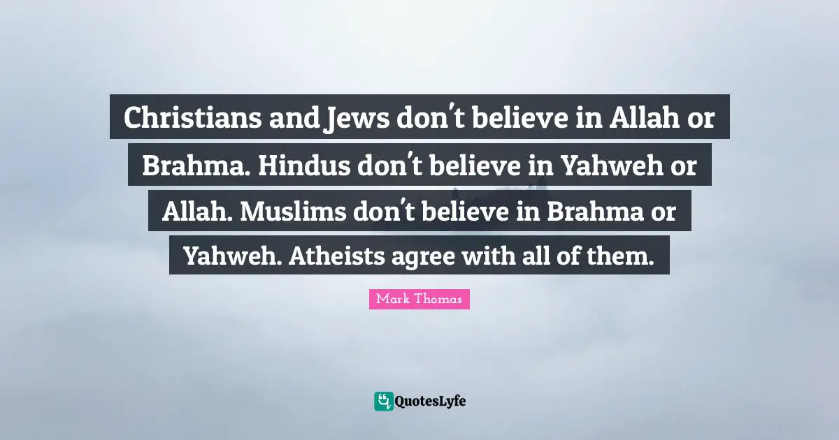 Christians and Jews don't believe in Allah or Brahma. Hindus don't believe in Yahweh or Allah. Muslims don't believe in Brahma or Yahweh. Atheists agree with all of them.