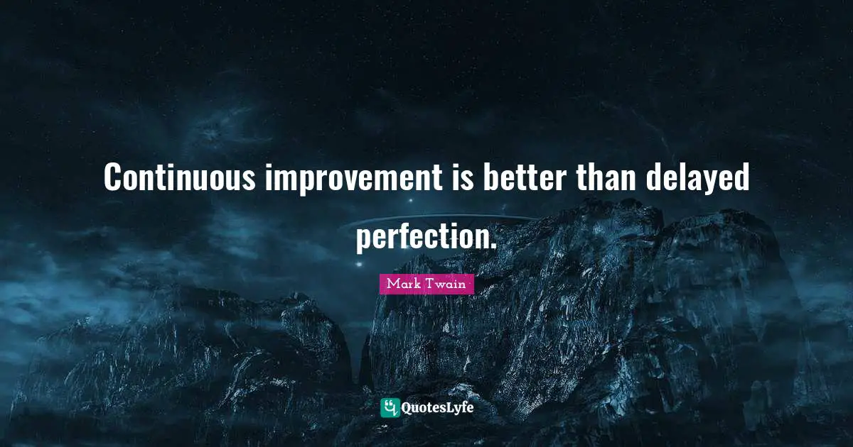 Perfection Quotes: "Continuous improvement is better than delayed perfection."