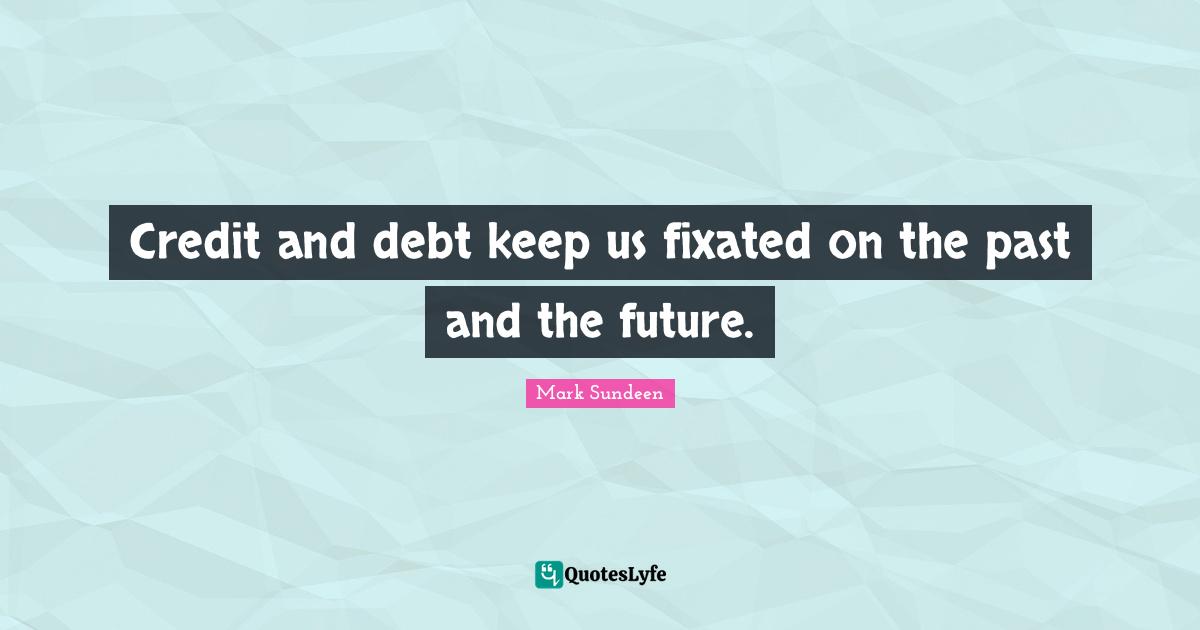 Credit and debt keep us fixated on the past and the future.