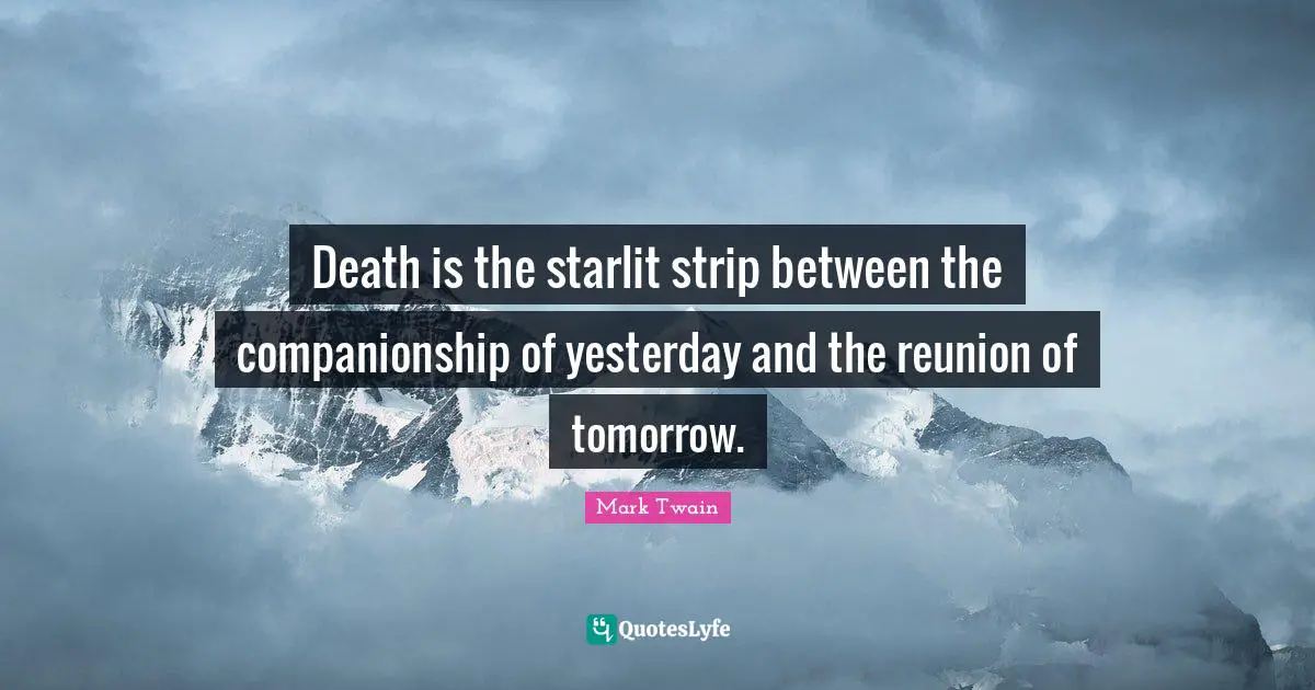Death is the starlit strip between the companionship of yesterday and the reunion of tomorrow.