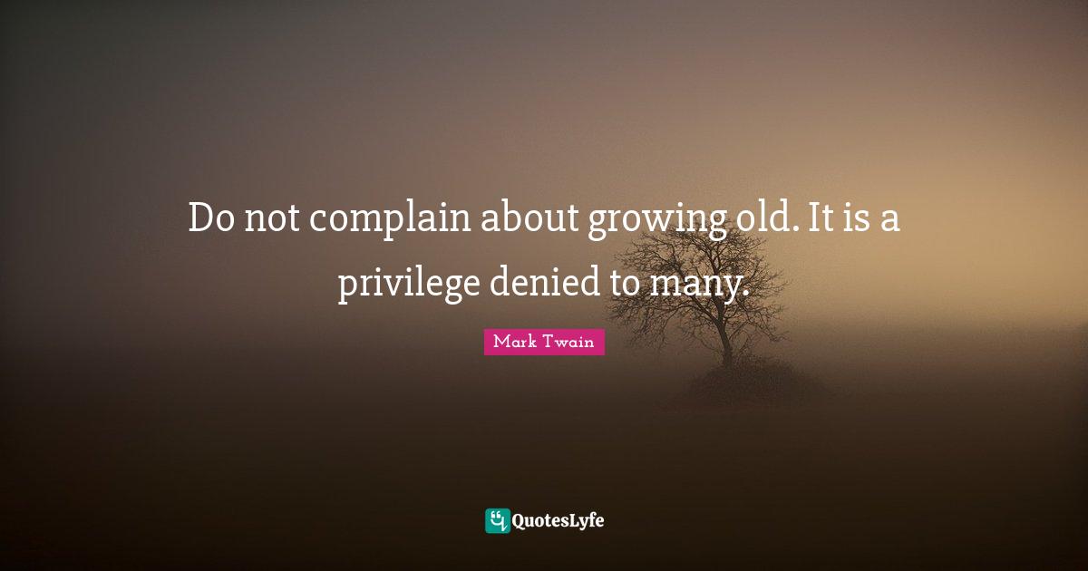 Denied Quotes: "Do not complain about growing old. It is a privilege denied to many."