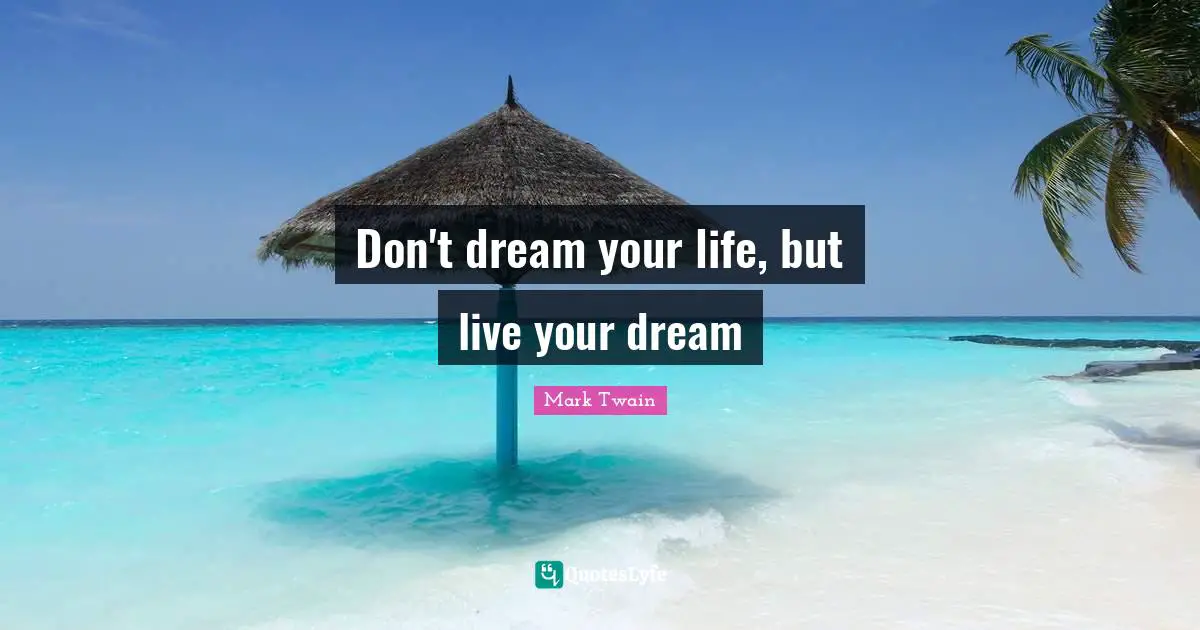 Don't dream your life, but live your dream