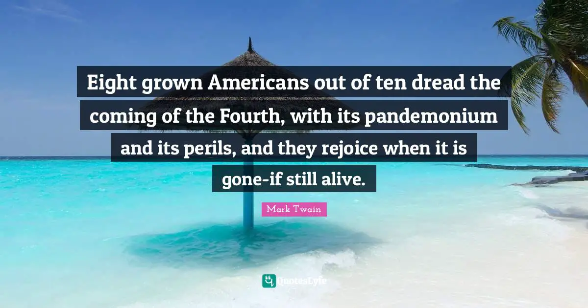 Eight grown Americans out of ten dread the coming of the Fourth, with its pandemonium and its perils, and they rejoice when it is gone-if still alive.