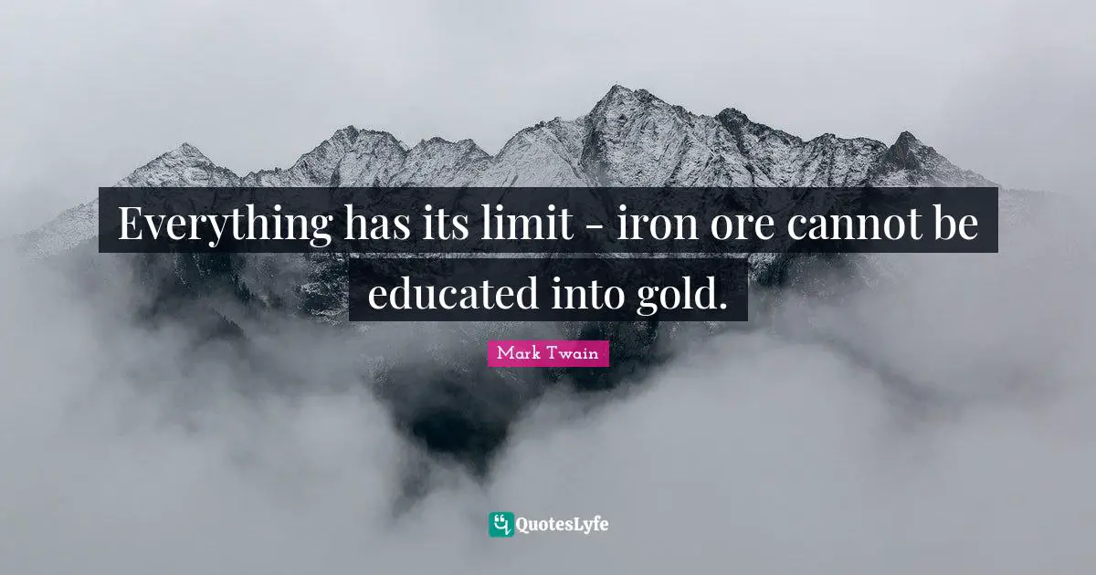 Everything has its limit - iron ore cannot be educated into gold.