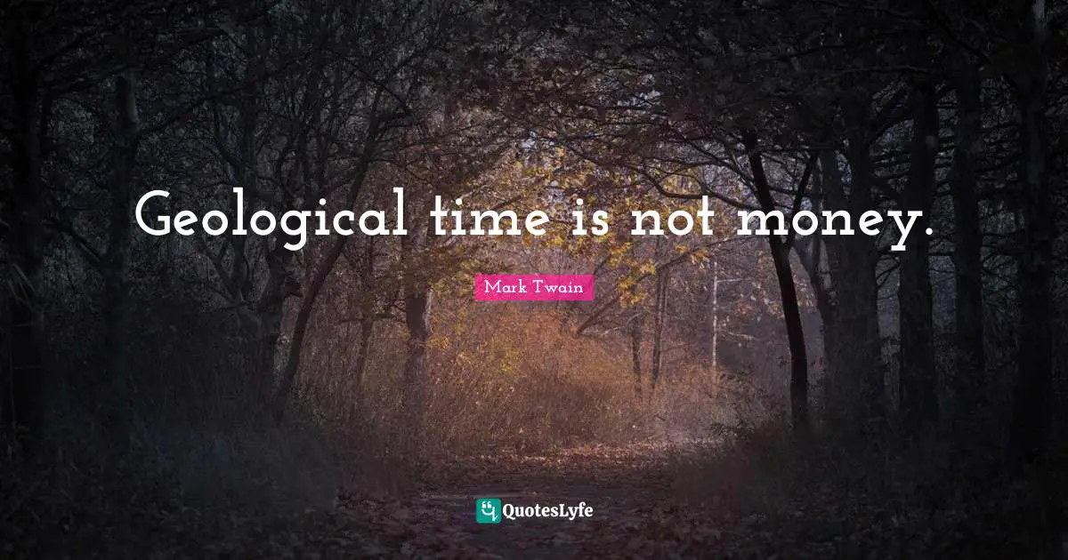Geological time is not money.