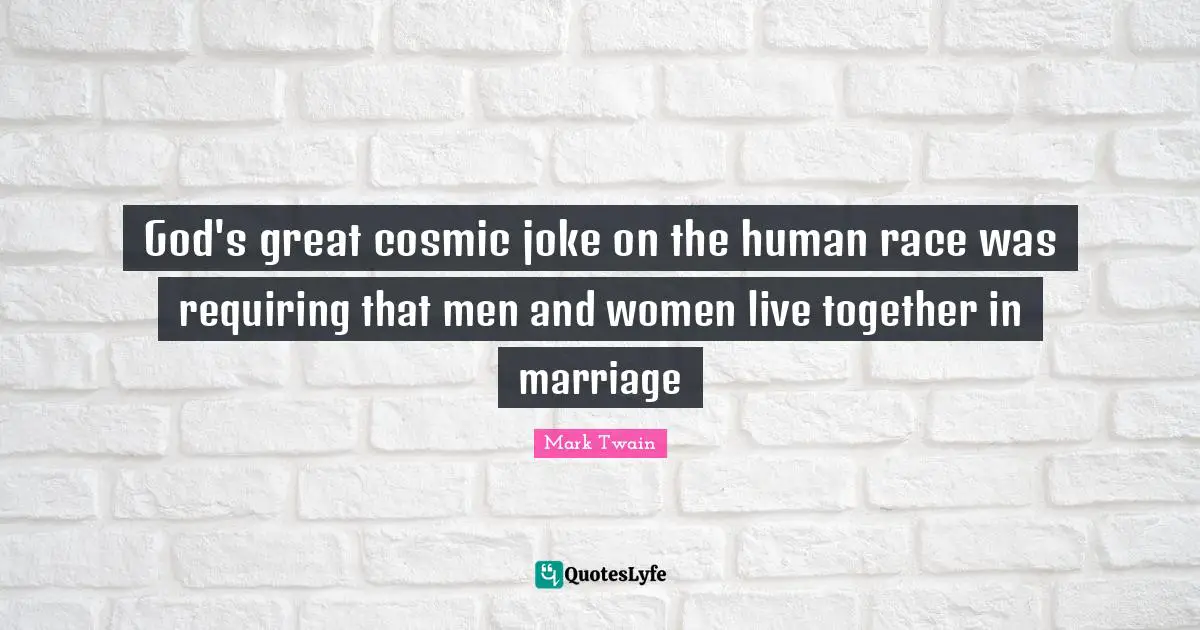 God's great cosmic joke on the human race was requiring that men and women live together in marriage