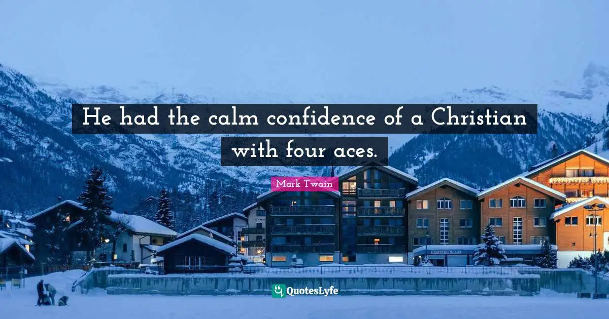 He had the calm confidence of a Christian with four aces.