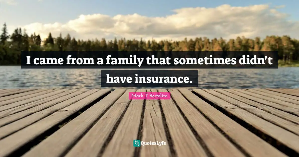 I came from a family that sometimes didn't have insurance.