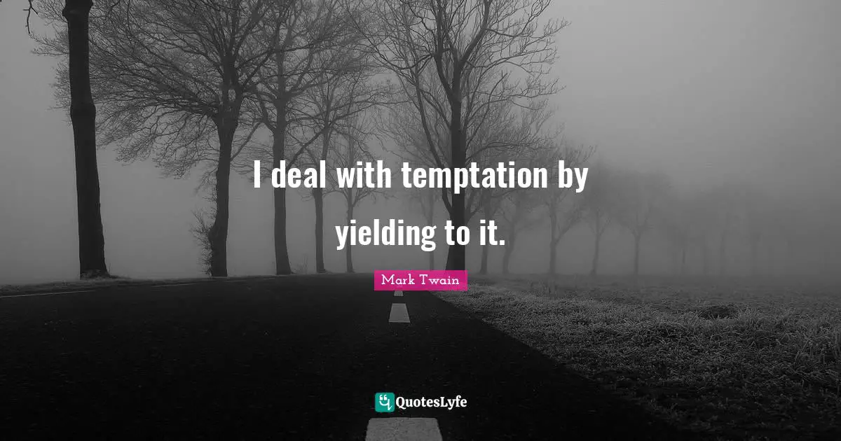 I deal with temptation by yielding to it.