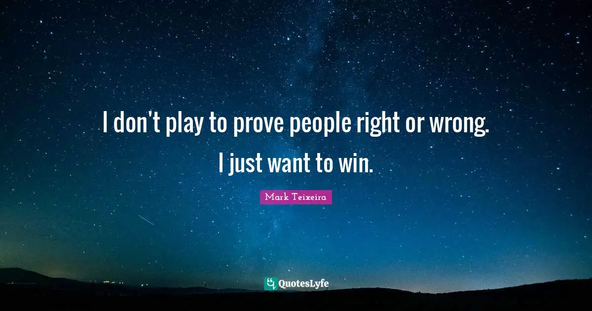 I don't play to prove people right or wrong. I just want to win.