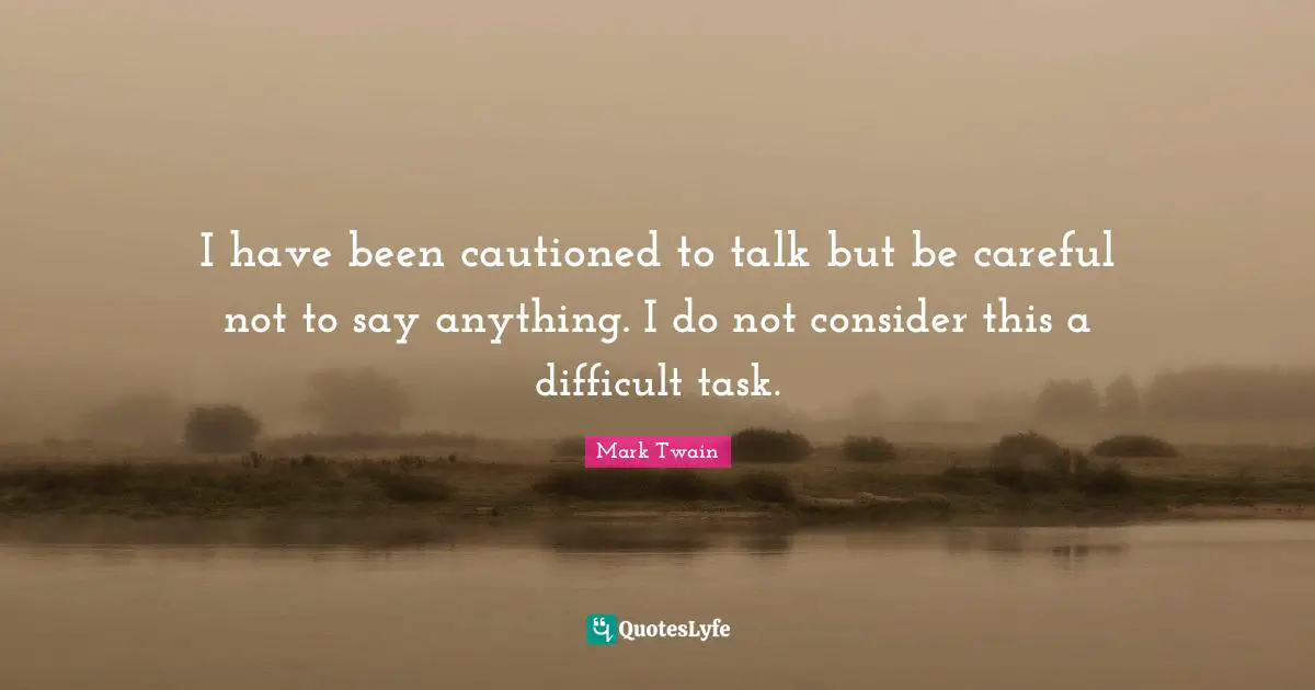 Difficult Tasks Quotes: "I have been cautioned to talk but be careful not to say anything. I do not consider this a difficult task."