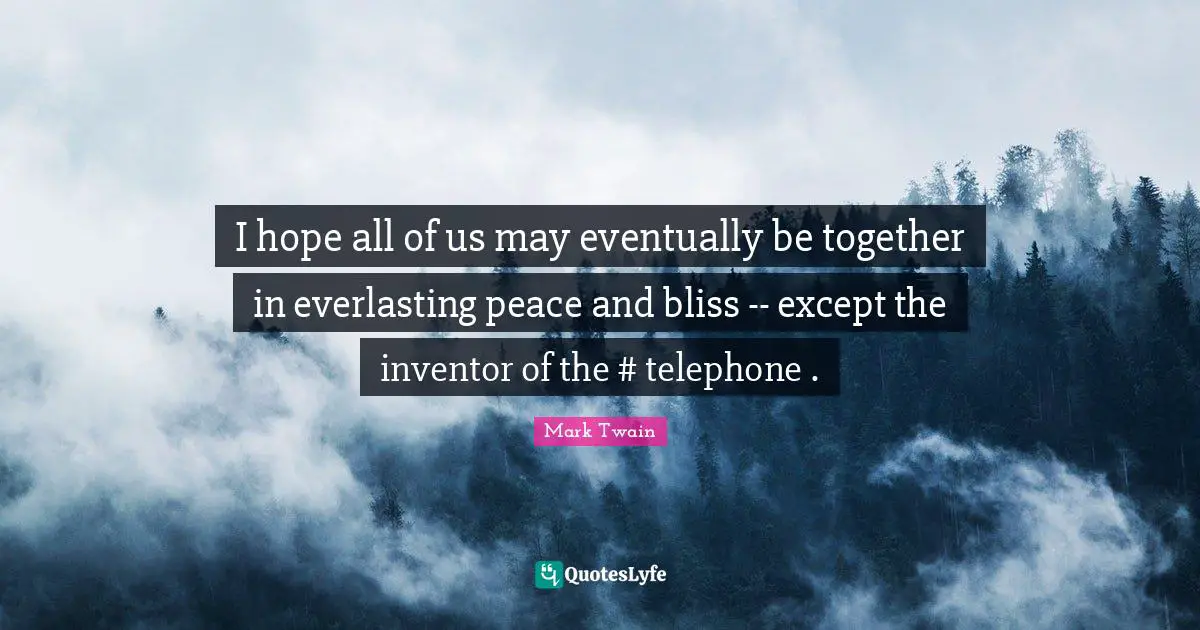 I hope all of us may eventually be together in everlasting peace and bliss -- except the inventor of the #‎ telephone .
