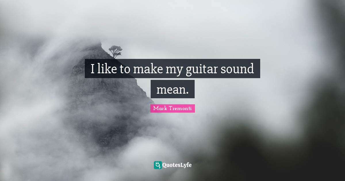 I like to make my guitar sound mean.