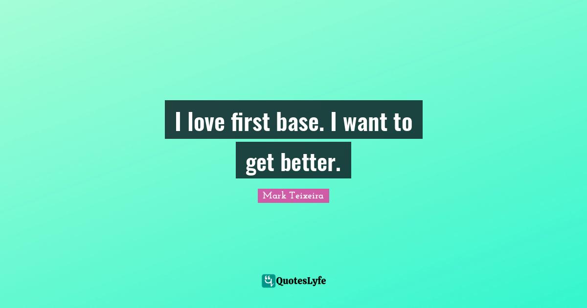 I love first base. I want to get better.