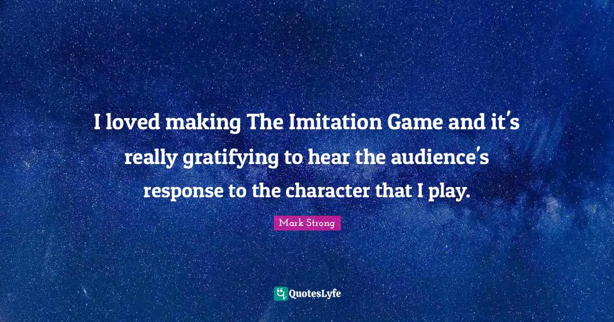 I loved making The Imitation Game and it's really gratifying to hear the audience's response to the character that I play.
