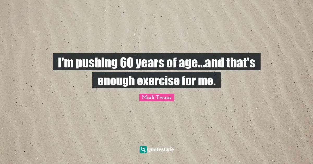 I'm pushing 60 years of age...and that's enough exercise for me.