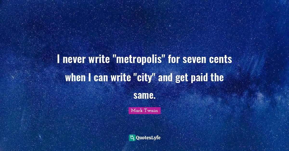 I never write "metropolis" for seven cents when I can write "city" and get paid the same.