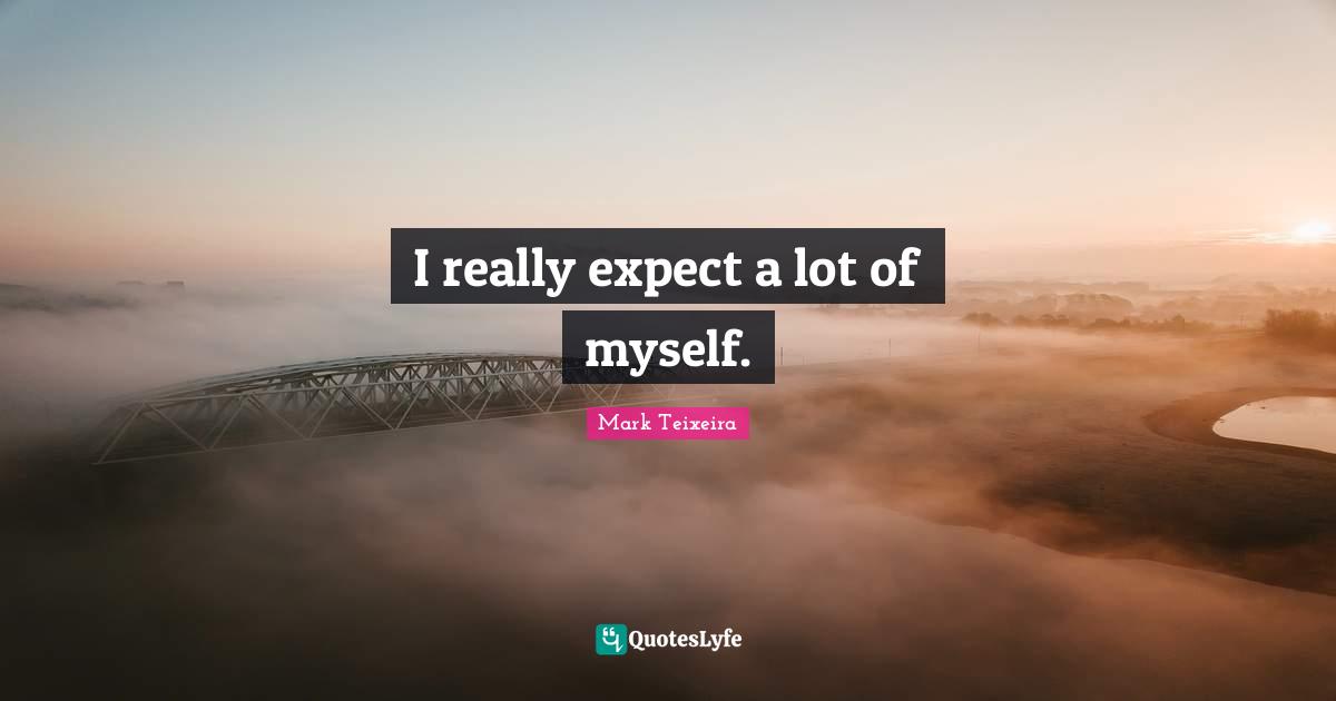 I really expect a lot of myself.