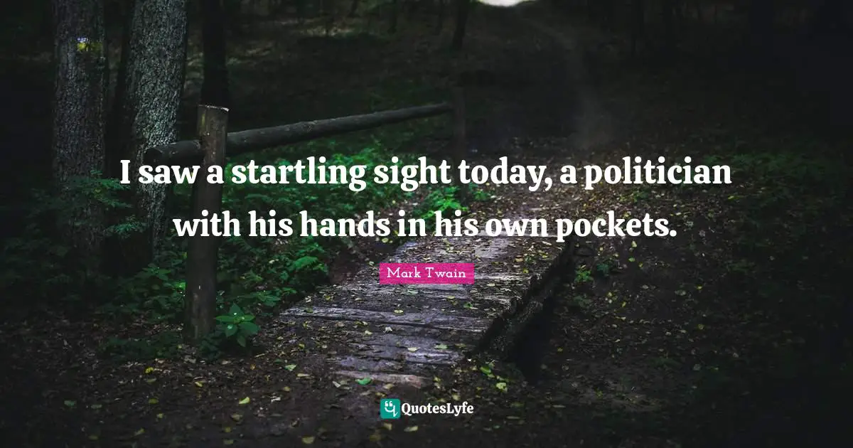 I saw a startling sight today, a politician with his hands in his own pockets.