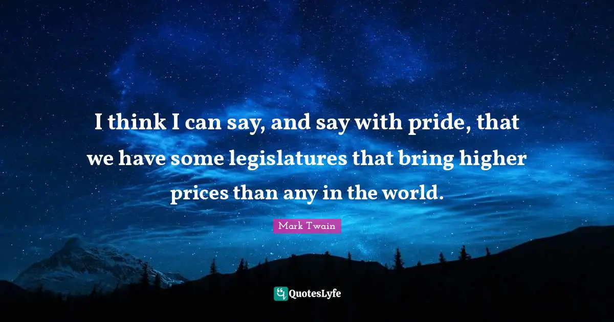 I think I can say, and say with pride, that we have some legislatures that bring higher prices than any in the world.