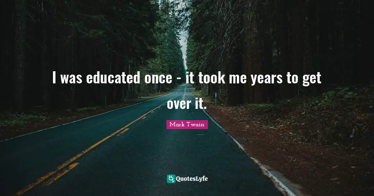 Educated Quotes: "I was educated once - it took me years to get over it."