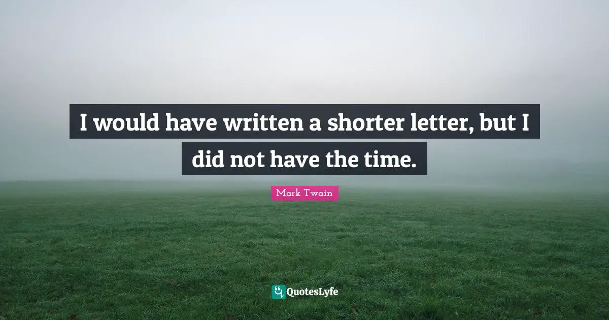 I would have written a shorter letter, but I did not have the time.