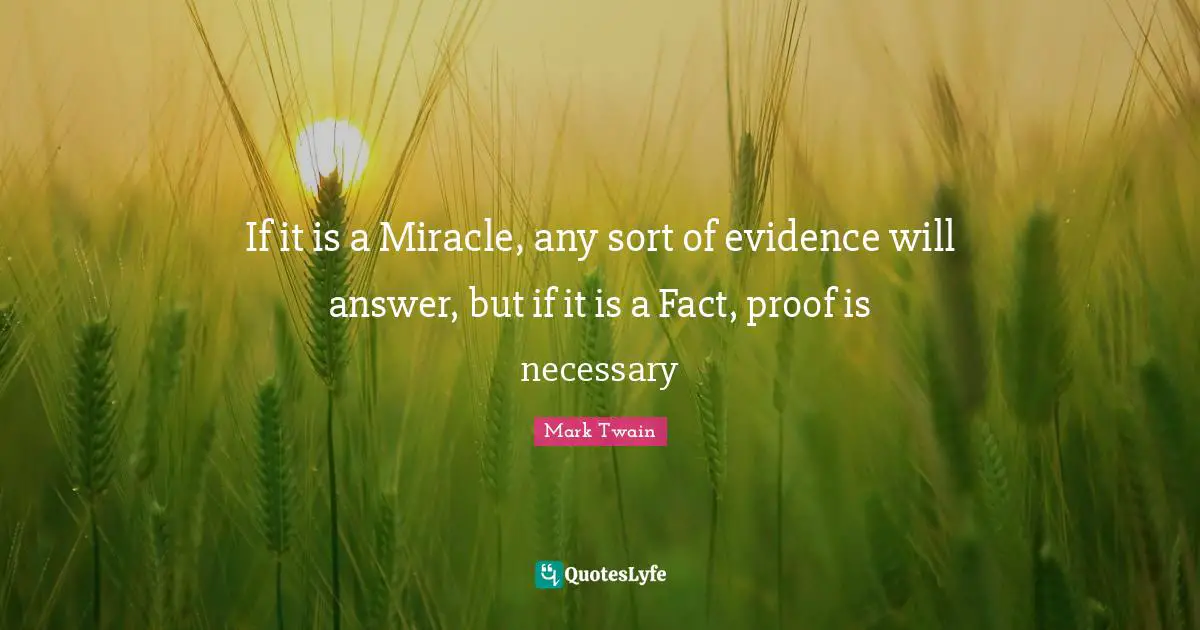 If it is a Miracle, any sort of evidence will answer, but if it is a Fact, proof is necessary