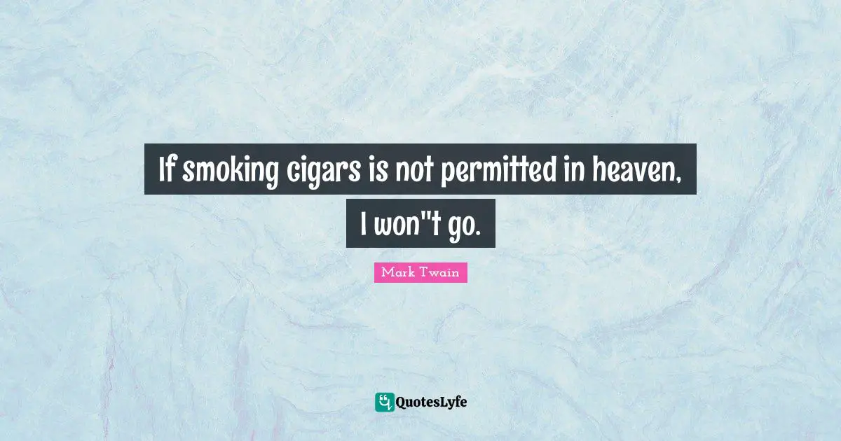 If smoking cigars is not permitted in heaven, I won''t go.