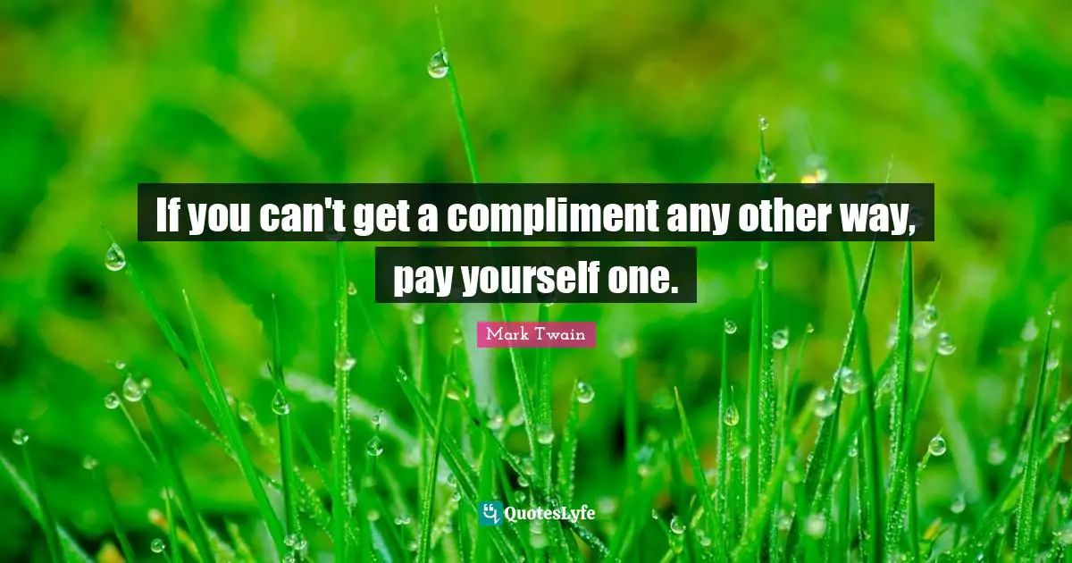 If you can't get a compliment any other way, pay yourself one.