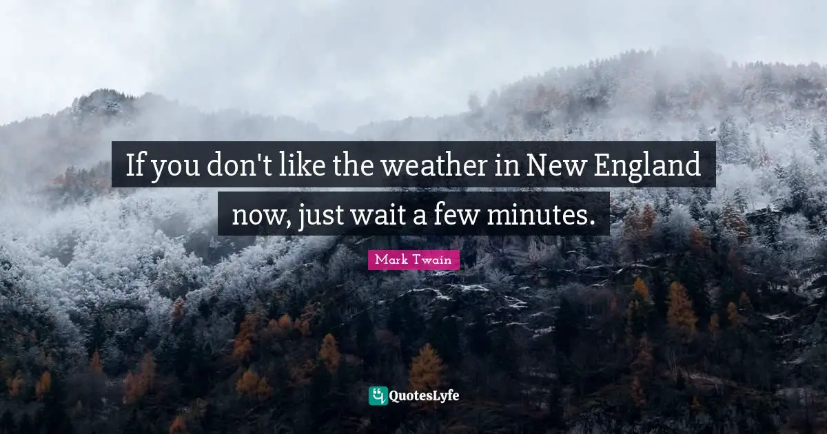 If you don't like the weather in New England now, just wait a few minutes.
