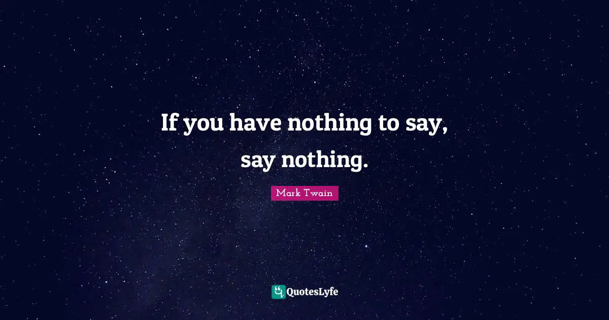 If you have nothing to say, say nothing.