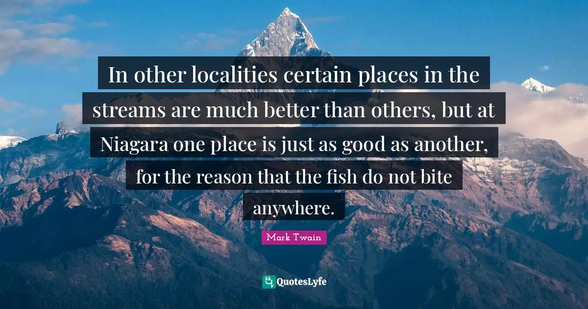 In other localities certain places in the streams are much better than others, but at Niagara one place is just as good as another, for the reason that the fish do not bite anywhere.
