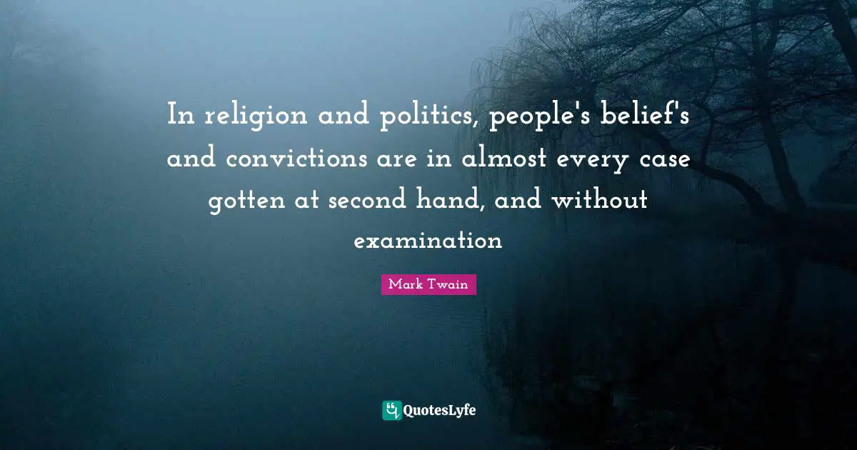 Hand Quotes: "In religion and politics, people's belief's and convictions are in almost every case gotten at second hand, and without examination"