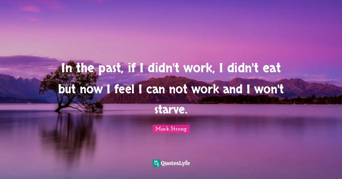 In the past, if I didn't work, I didn't eat but now I feel I can not work and I won't starve.